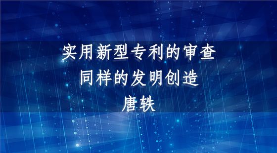 實(shí)用新型專利的審查、同樣的發(fā)明創(chuàng)造-唐軼