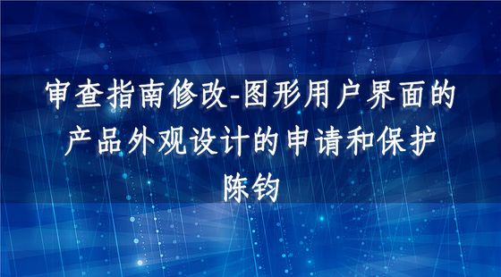 審查指南修改-圖形用戶界面的產(chǎn)品外觀設計的申請和保護（2014）-陳鈞