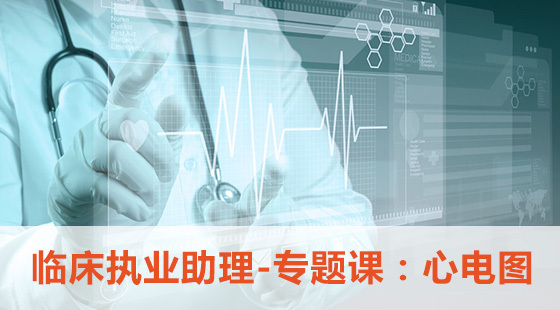 臨床執(zhí)業(yè)助理-專題課：心電圖