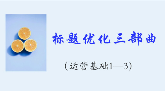 運營基礎（1—3）：標題優(yōu)化三部曲&nbsp;關鍵詞&nbsp;黃金組合&nbsp;流量提升