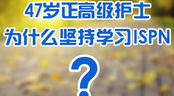 添翼學(xué)員47歲正高級(jí)護(hù)士學(xué)習(xí)ISPN感受分享