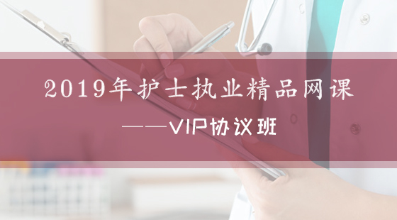 2019年護士執(zhí)業(yè)精品網(wǎng)課--VIP協(xié)議班