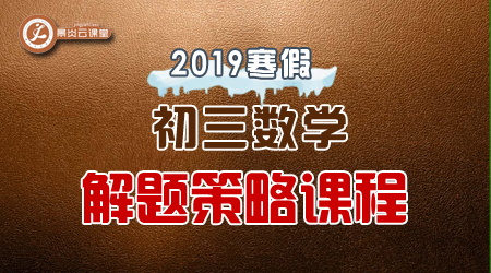 【2019寒假】初三数学解题策略课程