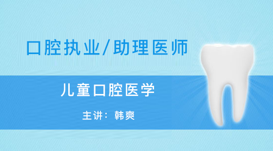 口腔執(zhí)業(yè)-助理醫(yī)師-韓爽-兒童口腔醫(yī)學