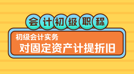 会计初级职称 初级会计实务▎方继敏老师《 对固定资产计提折旧》