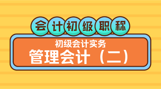 0425會(huì)計(jì)初級(jí)職稱《初級(jí)會(huì)計(jì)實(shí)務(wù)》李琳老師&nbsp;管理會(huì)計(jì)（二）