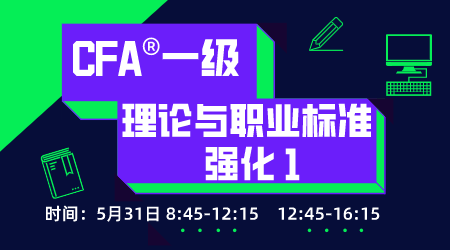 20年6月CFA&reg;一级5月31日&ldquo;理论与职业标准 强化 &rdquo;-1