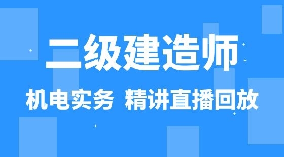 【二建】機(jī)電工程管理與實(shí)務(wù)&nbsp;通關(guān)考點(diǎn)精講班（直播）