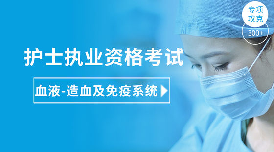 護(hù)士執(zhí)業(yè)專項攻克-血液造血及免疫系統(tǒng)疾病病人的護(hù)理