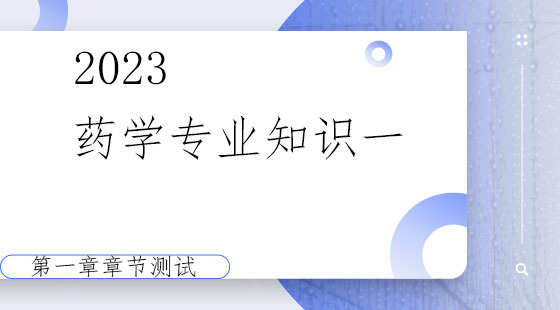 《药学专业知识一》第一章章节测试